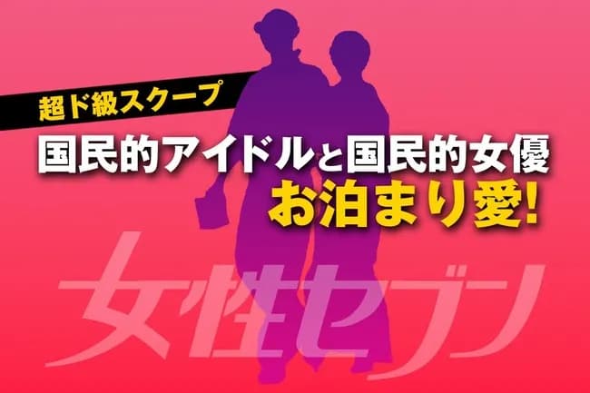 国民的アイドルと国民的女優の“お泊まり”熱愛スクープ